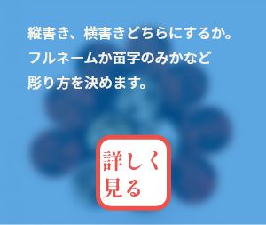 縦書き、横書きどちらにするか。フルネームか苗字のみかなど彫り方を決めます。